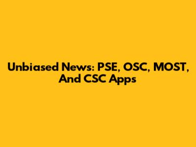 Unbiased News: PSE, OSC, MOST, And CSC Apps