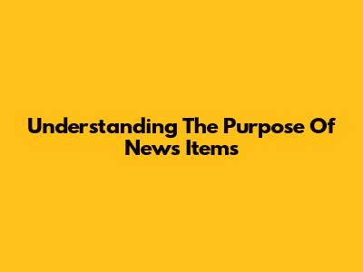 Understanding The Purpose Of News Items