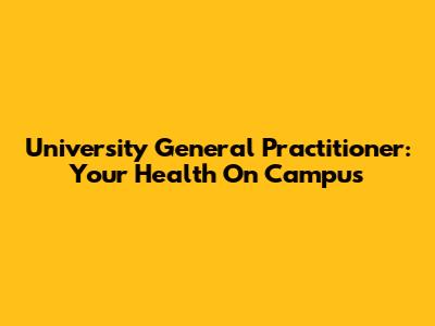 University General Practitioner: Your Health On Campus