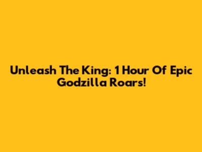 Unleash The King: 1 Hour Of Epic Godzilla Roars!