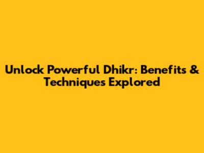 Unlock Powerful Dhikr: Benefits & Techniques Explored