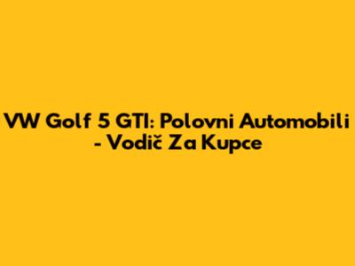 VW Golf 5 GTI: Polovni Automobili - Vodič Za Kupce