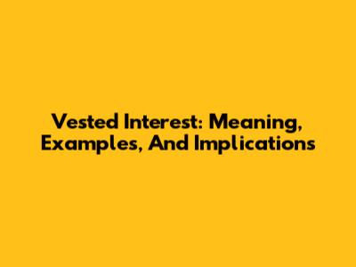 Vested Interest: Meaning, Examples, And Implications