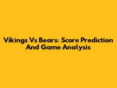 Vikings Vs Bears: Score Prediction And Game Analysis