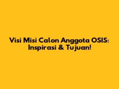 Visi Misi Calon Anggota OSIS: Inspirasi & Tujuan!