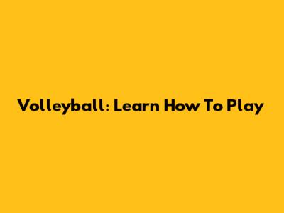 Volleyball: Learn How To Play
