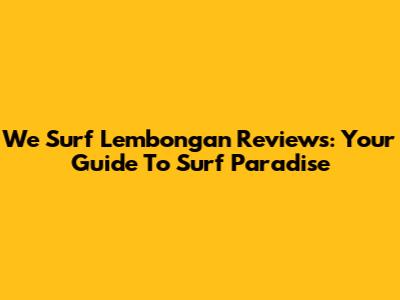 We Surf Lembongan Reviews: Your Guide To Surf Paradise