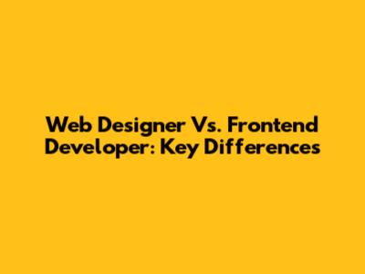 Web Designer Vs. Frontend Developer: Key Differences