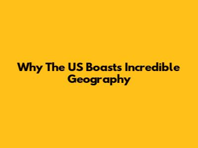 Why The US Boasts Incredible Geography
