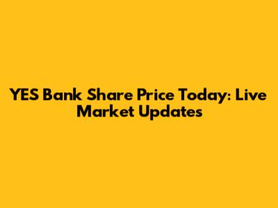 YES Bank Share Price Today: Live Market Updates
